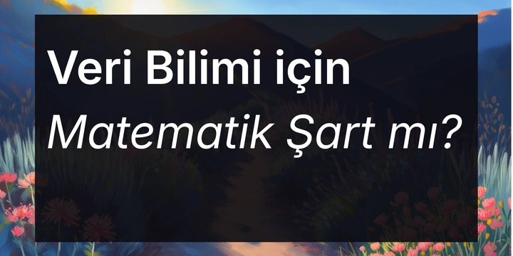 Veri Bilimi için Matematik Şart mı? Ne Seviyede Bilmek Gerekir?