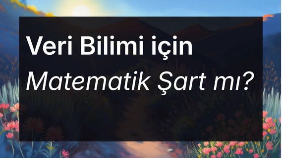 Veri Bilimi için Matematik Şart mı? Ne Seviyede Bilmek Gerekir?