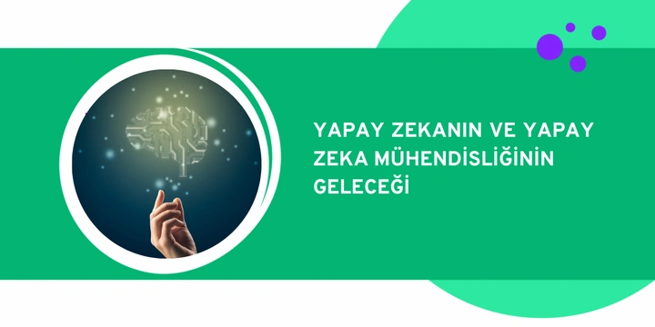 Yapay Zekanın ve Yapay Zeka Mühendisliğinin Geleceği