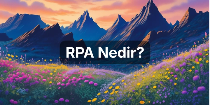 RPA Nedir? Robotik Süreç Otomasyonu Uygulamaları