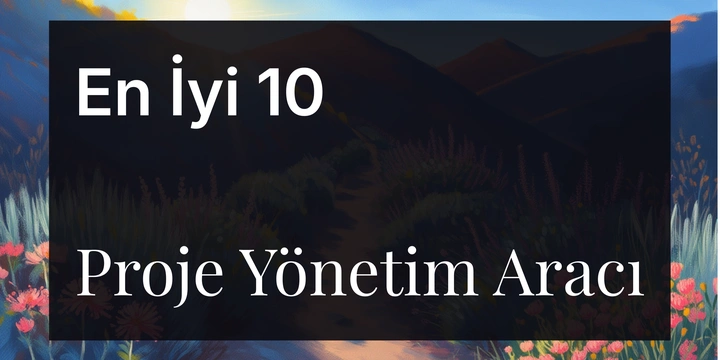 Yazılım Geliştirme için En İyi 10 Proje Yönetim Aracı