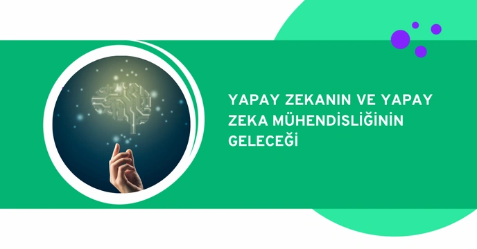 Yapay Zekanın ve Yapay Zeka Mühendisliğinin Geleceği